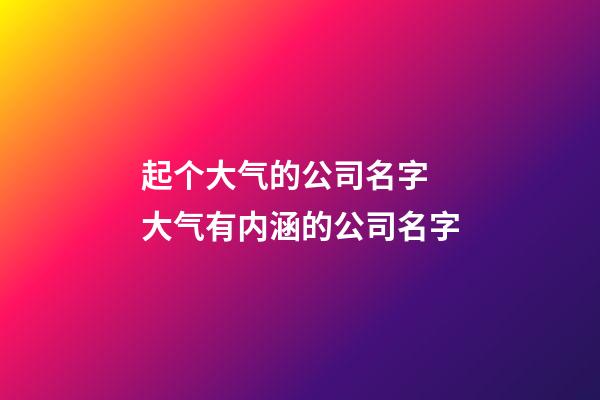 起个大气的公司名字 大气有内涵的公司名字